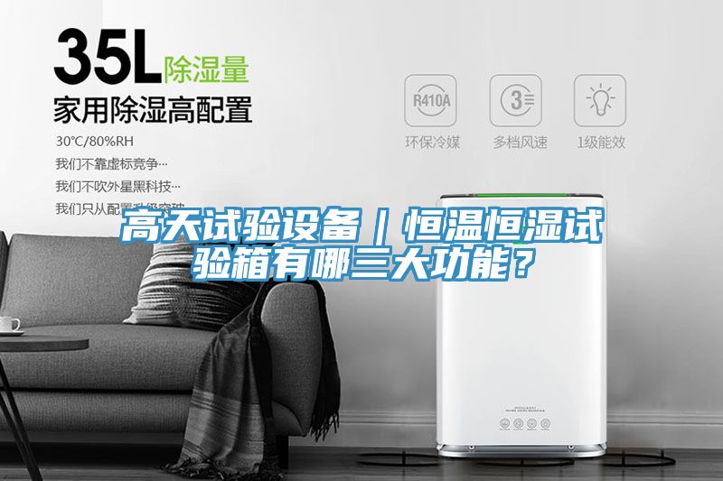 高天試驗設備｜恒溫恒濕試驗箱有哪三大功能？