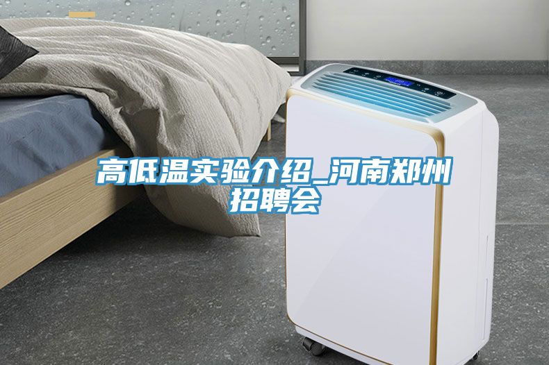 高低溫實(shí)驗介紹_河南鄭州招聘會(huì )