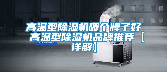 高溫型除濕機哪個(gè)牌子好 高溫型除濕機品牌推薦【詳解】