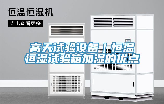 高天試驗設備｜恒溫恒濕試驗箱加濕的優(yōu)點(diǎn)