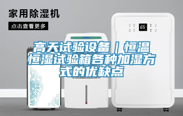 高天試驗設備｜恒溫恒濕試驗箱各種加濕方式的優(yōu)缺點(diǎn)