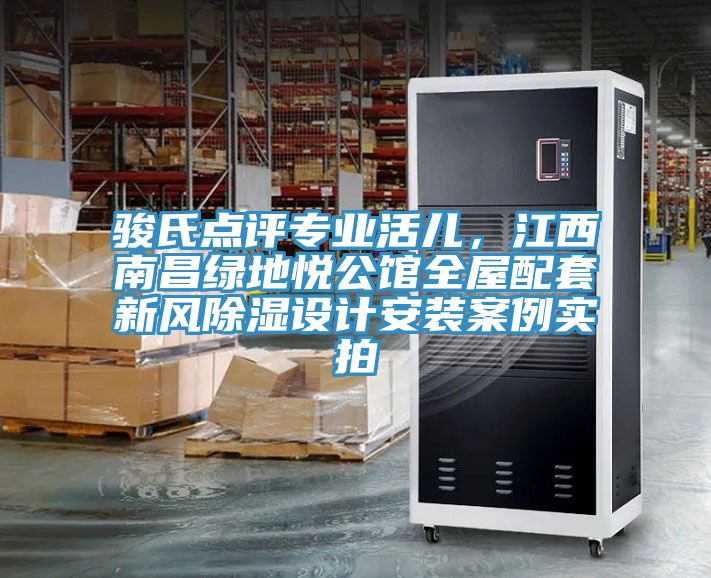 駿氏點(diǎn)評專(zhuān)業(yè)活兒，江西南昌綠地悅公館全屋配套新風(fēng)除濕設計安裝案例實(shí)拍