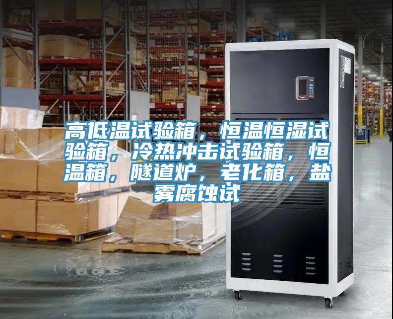 高低溫試驗箱，恒溫恒濕試驗箱，冷熱沖擊試驗箱，恒溫箱，隧道爐，老化箱，鹽霧腐蝕試