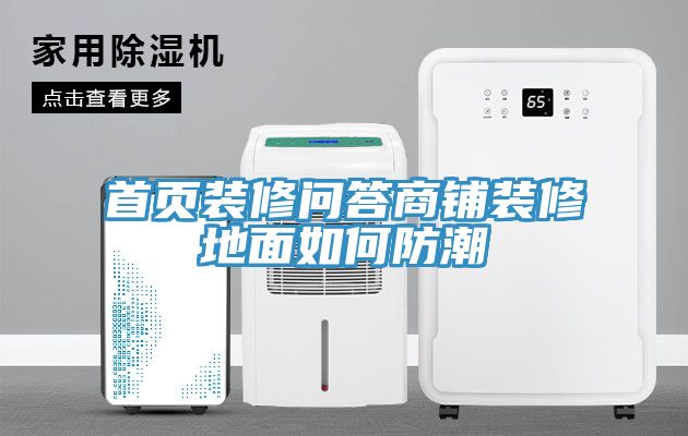 首頁(yè)裝修問(wèn)答商鋪裝修地面如何防潮