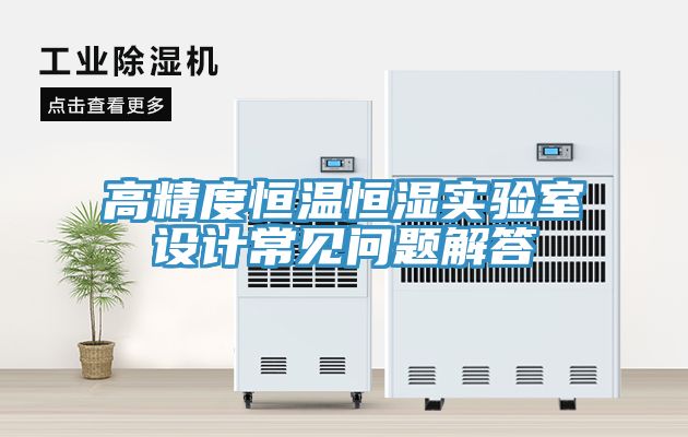 高精度恒溫恒濕實(shí)驗室設計常見(jiàn)問(wèn)題解答