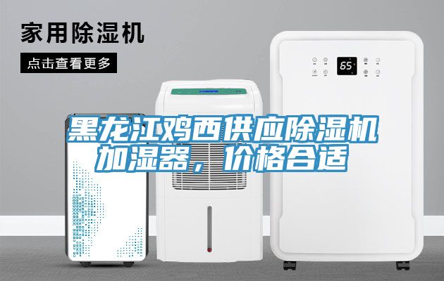 黑龍江雞西供應除濕機加濕器，價(jià)格合適