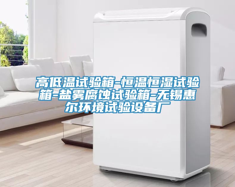 高低溫試驗箱-恒溫恒濕試驗箱-鹽霧腐蝕試驗箱-無(wú)錫惠爾環(huán)境試驗設備廠(chǎng)