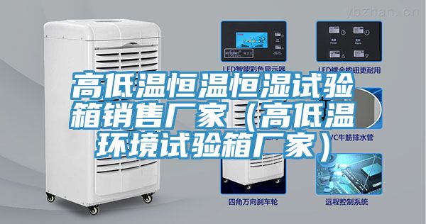 高低溫恒溫恒濕試驗箱銷(xiāo)售廠(chǎng)家（高低溫環(huán)境試驗箱廠(chǎng)家）