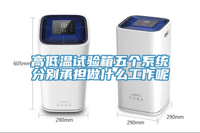 高低溫試驗箱五個(gè)系統分別承擔做什么工作呢