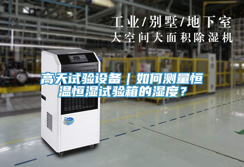 高天試驗設備｜如何測量恒溫恒濕試驗箱的濕度？