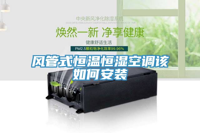 風(fēng)管式恒溫恒濕空調該如何安裝