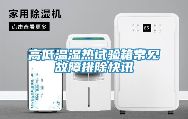 高低溫濕熱試驗箱常見(jiàn)故障排除快訊