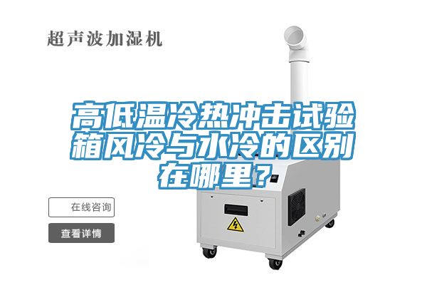 高低溫冷熱沖擊試驗箱風(fēng)冷與水冷的區別在哪里？