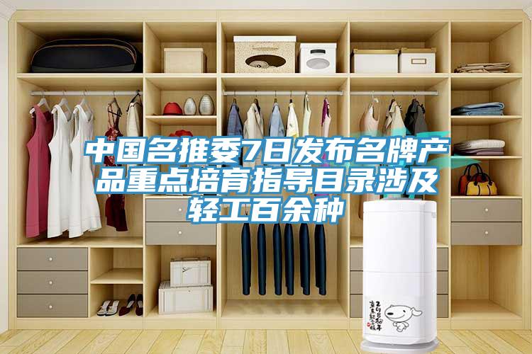 中國名推委7日發(fā)布名牌產(chǎn)品重點(diǎn)培育指導目錄涉及輕工百余種