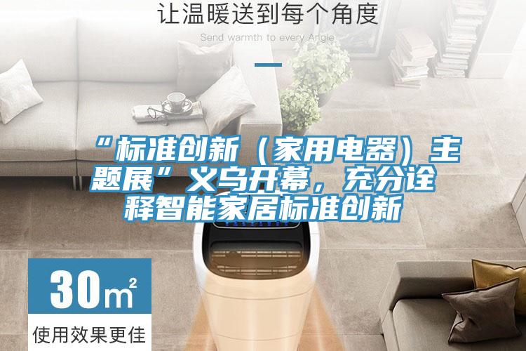 “標準創(chuàng  )新（家用電器）主題展”義烏開(kāi)幕，充分詮釋智能家居標準創(chuàng  )新