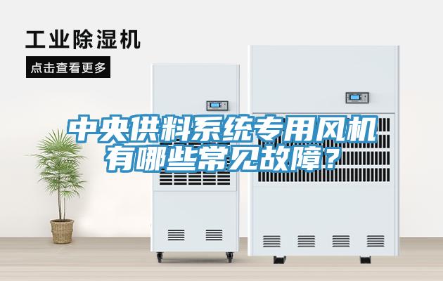 中央供料系統專(zhuān)用風(fēng)機有哪些常見(jiàn)故障？