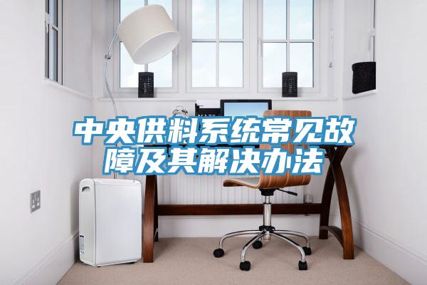 中央供料系統常見(jiàn)故障及其解決辦法