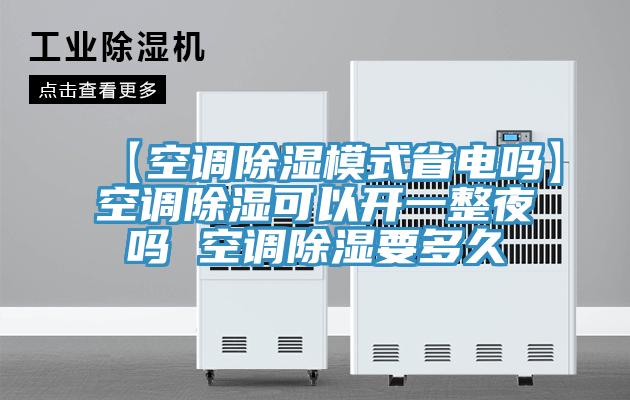 【空調除濕模式省電嗎】空調除濕可以開(kāi)一整夜嗎 空調除濕要多久