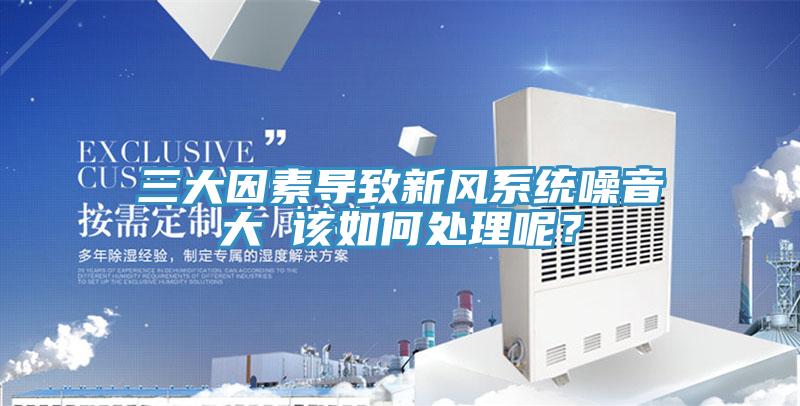三大因素導致新風(fēng)系統噪音大 該如何處理呢？