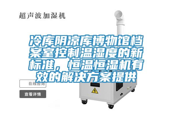 冷庫陰涼庫博物館檔案室控制溫濕度的新標準，恒溫恒濕機有效的解決方案提供