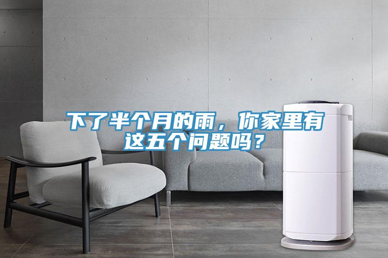 下了半個(gè)月的雨，你家里有這五個(gè)問(wèn)題嗎？