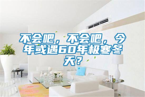 不會(huì )吧，不會(huì )吧，今年或遇60年極寒冬天？