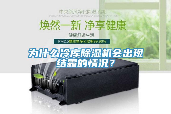 為什么冷庫除濕機會(huì )出現結霜的情況？