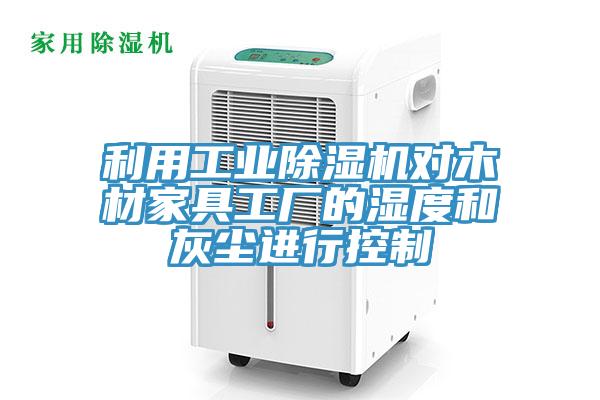 利用工業(yè)除濕機對木材家具工廠(chǎng)的濕度和灰塵進(jìn)行控制