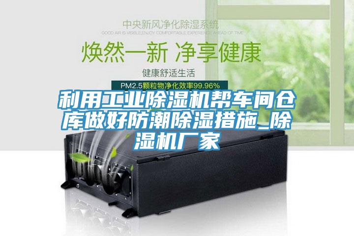 利用工業(yè)除濕機幫車(chē)間倉庫做好防潮除濕措施_除濕機廠(chǎng)家