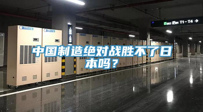 中國制造絕對戰勝不了日本嗎？