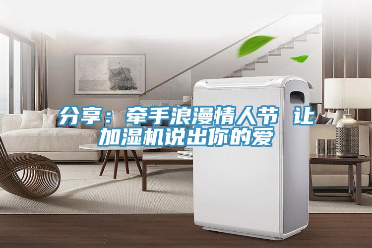 分享：牽手浪漫情人節 讓加濕機說(shuō)出你的愛(ài)