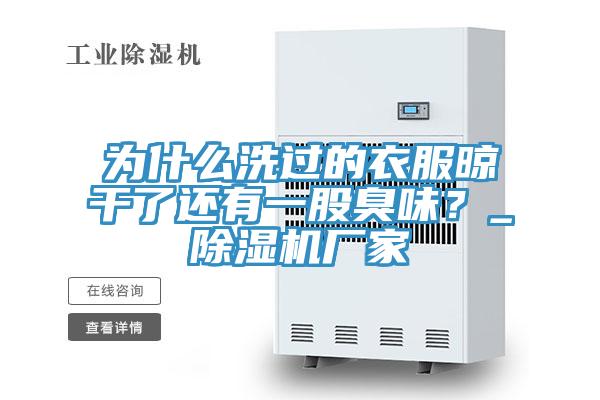 為什么洗過(guò)的衣服晾干了還有一股臭味？_除濕機廠(chǎng)家
