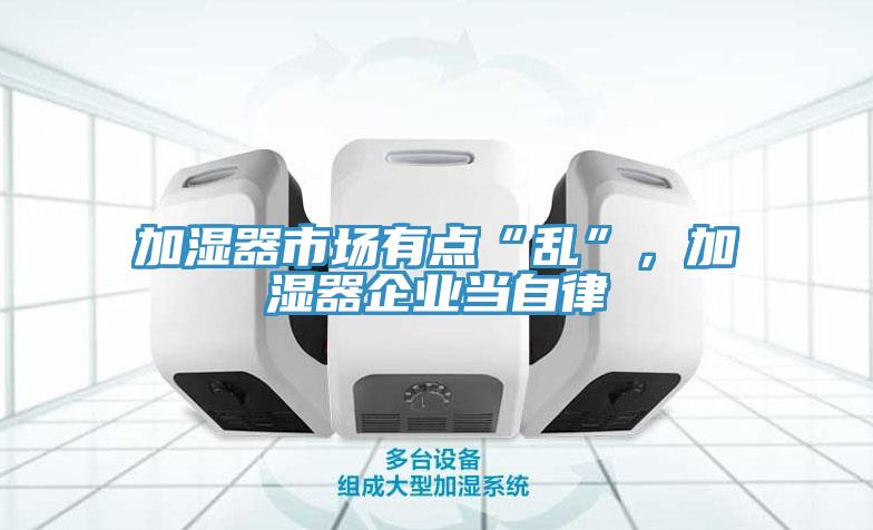 加濕器市場(chǎng)有點(diǎn)“亂”，加濕器企業(yè)當自律