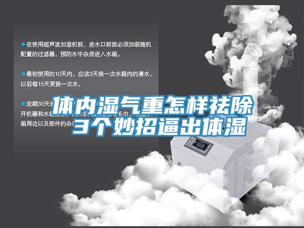 體內濕氣重怎樣祛除 3個(gè)妙招逼出體濕