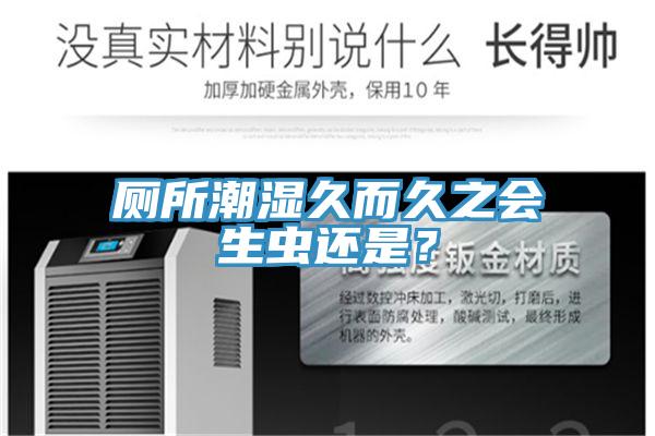 廁所潮濕久而久之會(huì )生蟲(chóng)還是？