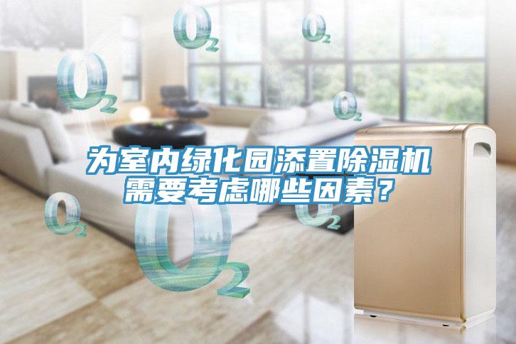為室內綠化園添置除濕機需要考慮哪些因素？