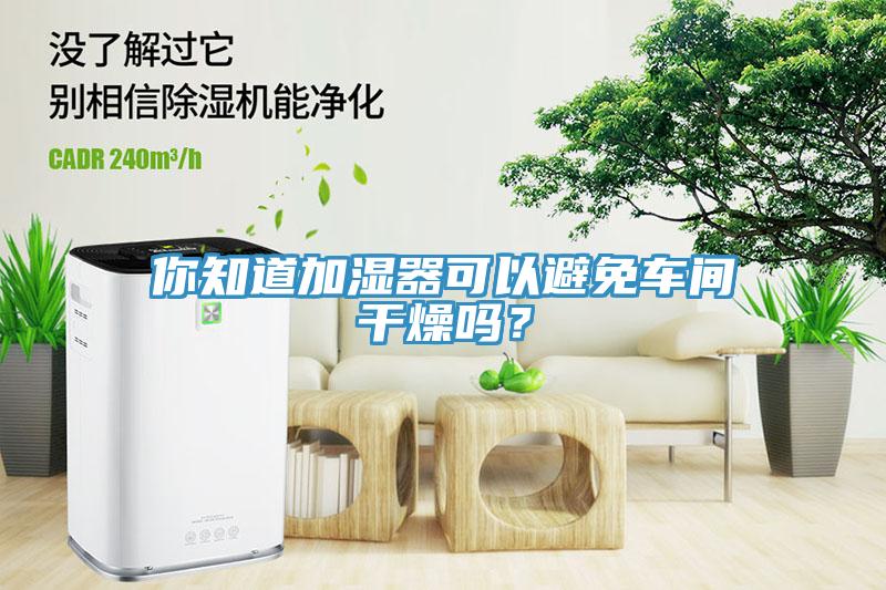 你知道加濕器可以避免車(chē)間干燥嗎？