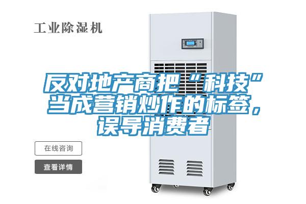 反對地產(chǎn)商把“科技”當成營(yíng)銷(xiāo)炒作的標簽，誤導消費者