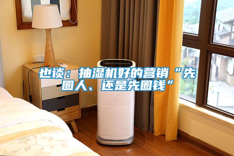 也談：抽濕機好的營(yíng)銷(xiāo)“先圈人、還是先圈錢(qián)”