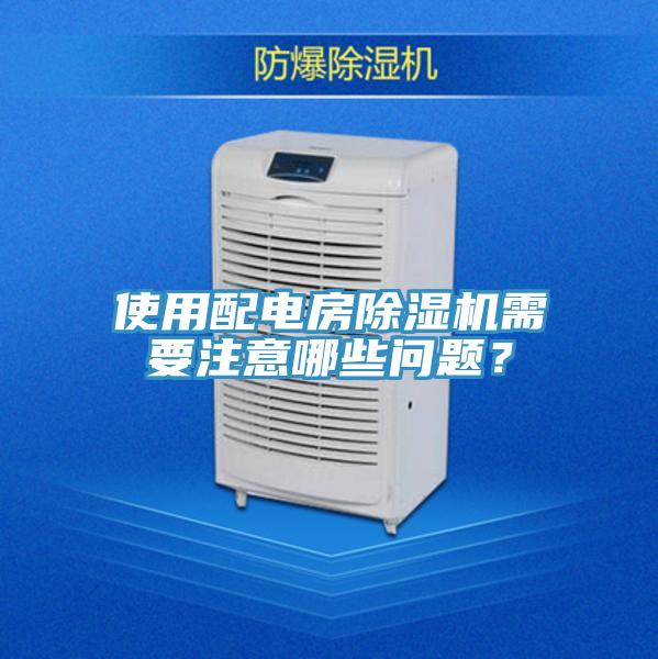 使用配電房除濕機需要注意哪些問(wèn)題？