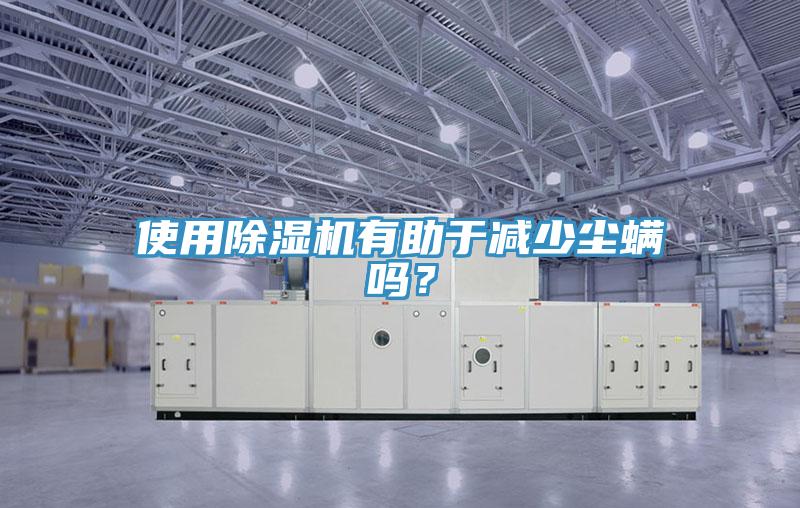使用除濕機有助于減少塵螨嗎？
