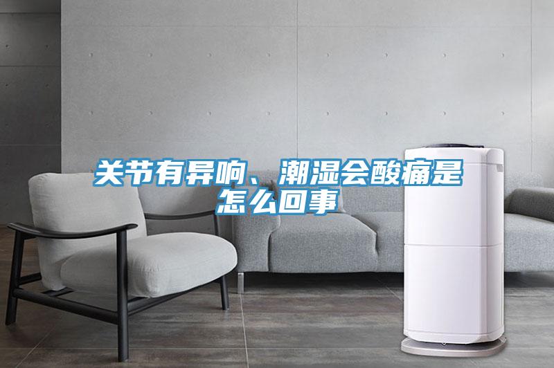 關(guān)節有異響、潮濕會(huì )酸痛是怎么回事