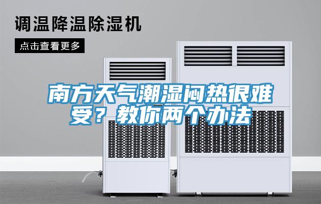 南方天氣潮濕悶熱很難受？教你兩個(gè)辦法