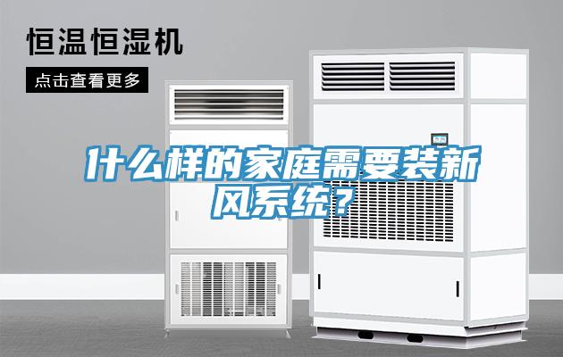 什么樣的家庭需要裝新風(fēng)系統？