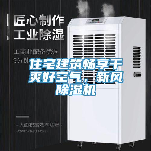 住宅建筑暢享干爽好空氣，新風(fēng)除濕機