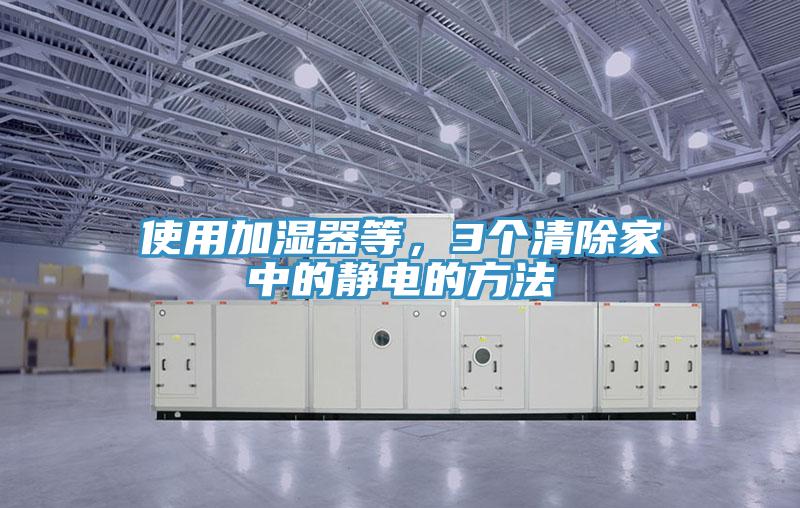 使用加濕器等，3個(gè)清除家中的靜電的方法