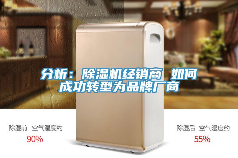 分析：除濕機經(jīng)銷(xiāo)商 如何成功轉型為品牌廠(chǎng)商