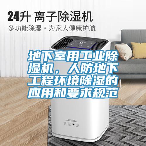地下室用工業(yè)除濕機，人防地下工程環(huán)境除濕的應用和要求規范