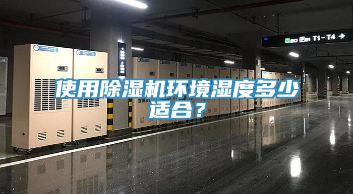 使用除濕機環(huán)境濕度多少適合？