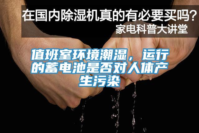 值班室環(huán)境潮濕，運行的蓄電池是否對人體產(chǎn)生污染